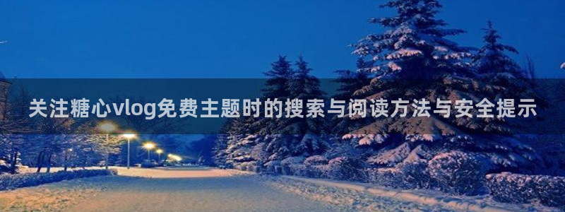 糖心视频免费:关注糖心vlog免费主题时的搜索与阅读方法与安全提示