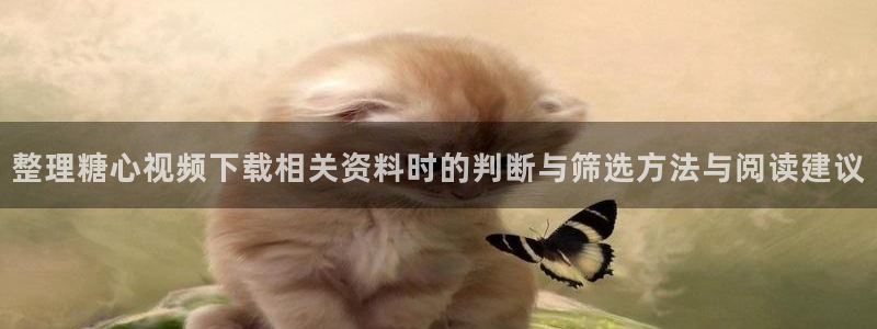 糖心在线:整理糖心视频下载相关资料时的判断与筛选方法与阅读建议