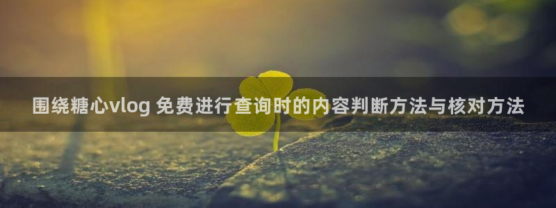 糖心免费看：围绕糖心vlog 免费进行查询时的内容判断方法与核对方法