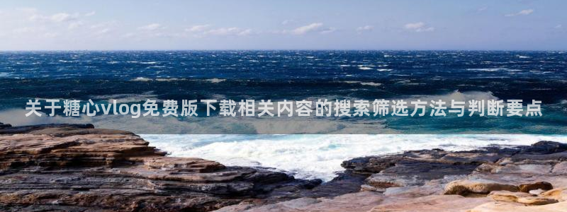 糖心官网:关于糖心vlog免费版下载相关内容的搜索筛选方法与判断要点