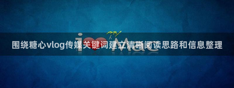 糖心vlog观看:围绕糖心vlog传媒关键词建立清晰阅读思路和信息整理
