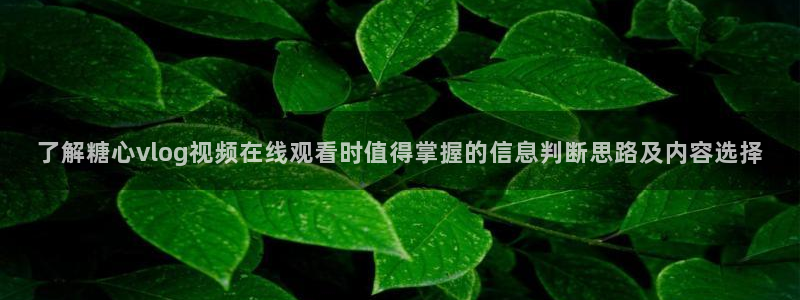 糖心app下载安装app：了解糖心vlog视频在线观看时值得掌握的信息判断思路及内容选择