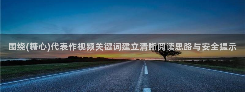 糖心app在线观看:围绕(糖心)代表作视频关键词建立清晰阅读思路与安全提示