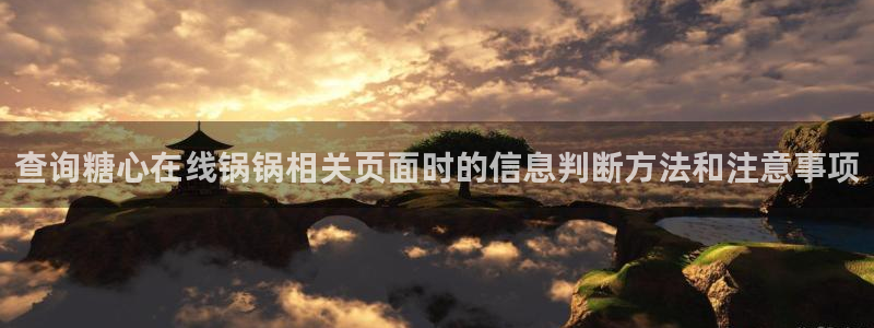 糖心国产：查询糖心在线锅锅相关页面时的信息判断方法和注意事项