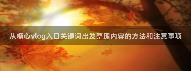 糖心免费在线观看：从糖心vlog入口关键词出发整理内容的方法和注意事项